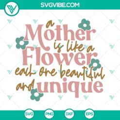 Mothers Day, SVG Files, A Mother Is Like A Flower Each One Beautiful And Unique 16