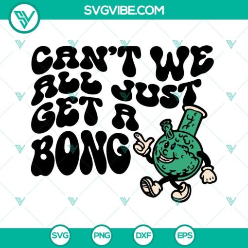 cant we all just get a bong svg 420 cannabis svg stoner svg funny marijuana quotes svg png dxf eps 6 mockup