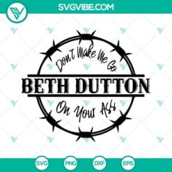 Movies, SVG Files, Don’t Make Me Go Beth Dutton On Your ASS SVG Images, Beth 3