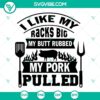 Funny BBQ SVG file with text "I Like My Racks Big My Butt Rubbed My Pork Pulled" in a playful design, great for grilling enthusiasts.