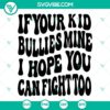 "If Your Kid Bullies Mine I Hope You Can Fight Too SVG design featuring bold text and clenched fist graphic. Ideal for anti-bullying message."