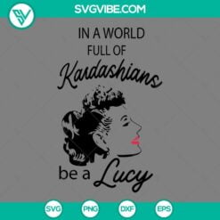 SVG Files, Trending, In A World Full Kardashians Be A Lucy SVG Image, I Love 4