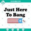 Just Here To Bang SVG image with funny 4th of July design featuring US flag and fireworks. Perfect for patriotic celebrations.