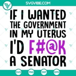 SVG Files, Trending, Pro Choice Svg, If I Wanted The Government In My Uterus 7