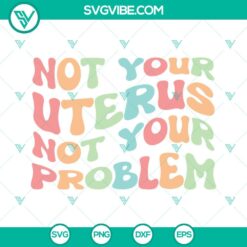 SVG Files, Trending, Pro Choice SVG Download, Not Your Uterus Not Your Problem 22