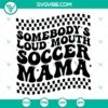 Soccer Mom SVG designs with "Somebody's Loud Mouth Soccer Mama" theme. Perfect for soccer moms.