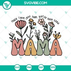 Boho flower SVG designs for mothers with "Teach Them Love Them Watch Them Grow Mama" text. Perfect for DIY crafts and projects.