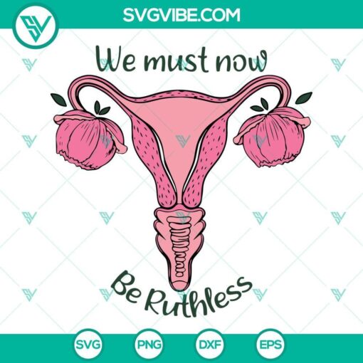 we must now be ruthless svg flower uterus svg pro choice svg feminist uterus svg abortion law svg 9 mockup