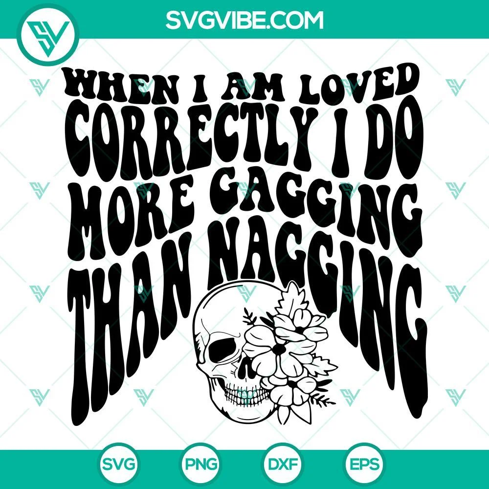 Skeleton, SVG Files, When I Am Loved Correctly I Do More Gagging Than Nagging 1