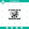 American, Donald Trump, SVG Files, Trump 2024 Voting For The Felon SVG PNG 14