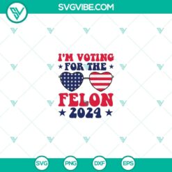 American, Donald Trump, SVG Files, I’m Voting For The Felon 2024 SVG PNG 10