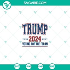 American, Donald Trump, SVG Files, Trump 2024 Voting For The Felon SVG PNG 2