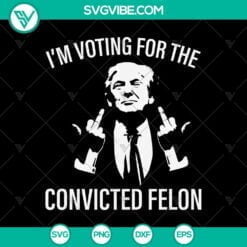 American, Donald Trump, SVG Files, Trump I'm Voting for Convicted Felon SVG 13