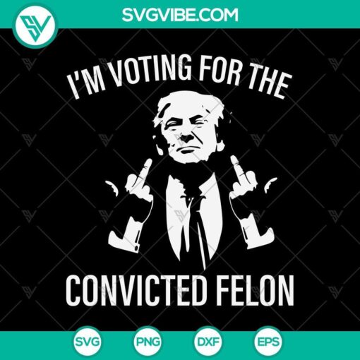 trump i m voting for convicted felon svg mockup