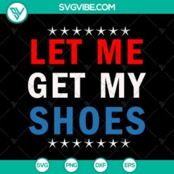 Trump Let Me Get My Shoes SVG, Funny Trump Rally SVG, Trump assassination attempt SVG