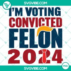 PNG Files, Trending, I’m Voting For The Convicted Felon 2024 Trump  Trump 2