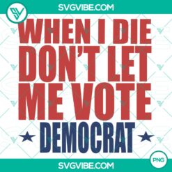 PNG Files, Trending, When I Die Don’t Let Me Vote Democrat  Instant 2