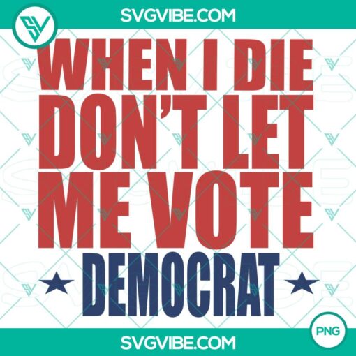 when i die don262382173Bt let me vote democrat png2C instant download