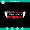 Forget Princess I Want To Be A Vampire SVG design with Halloween and scary theme for October 31st.