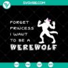 Forget Princess I Want to Be a Werewolf SVG design with scary Halloween elements, perfect for spooky season enthusiasts.