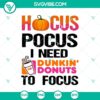 Hocus Pocus I Need Dunkin' Donuts To Focus SVG, Halloween and Scary themed design for October 31, ideal for crafting projects.