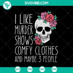 Halloween, Skull SVG, SVG Files, I Like Murder Shows Comfy Clothes And Maybe 3 2