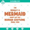 Mermaid-themed Halloween SVG design with text "I'm Really A Mermaid Don't Let My Human Costume Fool You", perfect for Oct 31.