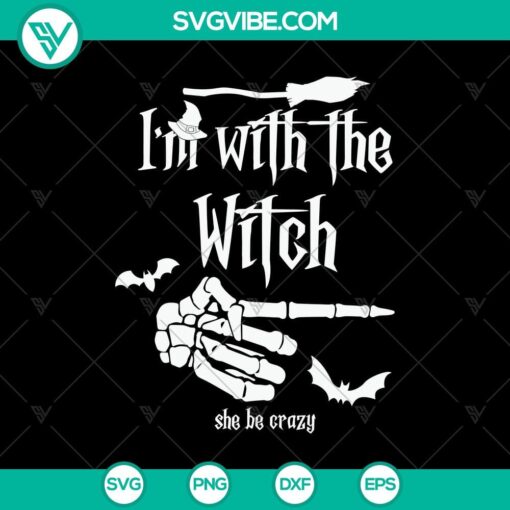 i8217m with the witch she be crazy svg halloween svg scary svg oct 31 svg