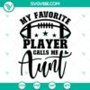 Football auntie SVG design with "My Favorite Player Calls Me Aunt" text, perfect for cutting projects.