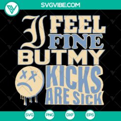 "I Feel Fine But My Kicks Are Sick SVG - Funny Quotes Clipart &amp; Shirt Gift"