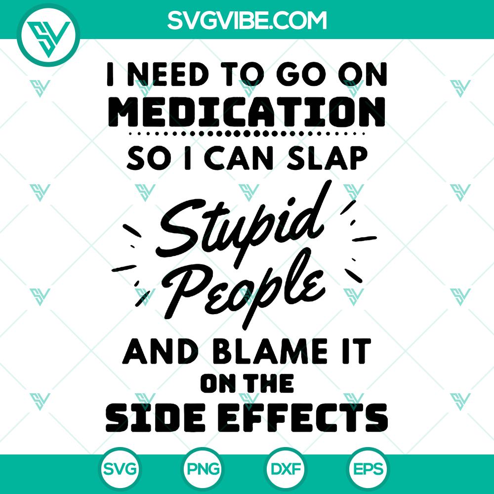 mockup-508656270.jpg Funny quote design "I Need To Go On Medication SVG - Slap Stupid People, Blame Side Effects" for instant download. Great for crafters.