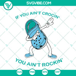 If You Ain't Crocin You Ain't Rocking SVG - Croc Sandals Lovers Gift - Funny Croc Dabbing SVG