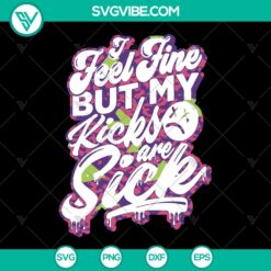 I Feel Fine But My Kicks Are Sick SVG | Trending Funny Quotes Saying Clipart Gift Shirt