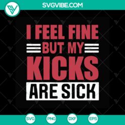 "I Feel Fine But My Kicks Are Sick SVG | Trending Sneakers Funny Quotes - Instant Download"