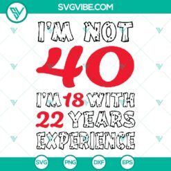 I'm Not 40 I'm 18 With 22 Years Experience SVG / DXF / PNG - 40th Birthday Shirt SVG