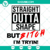 Fitness women workout SVG design with motivational text "Straight Outta Shape But Bitch Im Tryin", ideal for gym lovers.