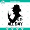 Slay All Day SVG featuring Freddy Krueger from Horror Movie for Halloween.