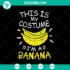 Halloween banana costume SVG design for Oct 31, featuring "This Is My Costume I'm A Banana" phrase in a scary style.