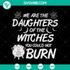 "We Are The Daughters Of The Witches You Could Not Burn SVG, Halloween themed design, perfect for Oct 31 celebration. Scary and powerful vibe."