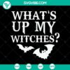 What's Up My Witches SVG with Halloween and Scary Elements for October 31.