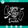 "You Can't Scare Me I'm A Teacher SVG for Halloween with spooky design and Oct 31 theme, perfect for scary season decorations"