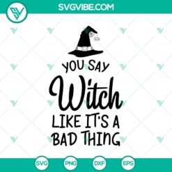 You Say Witch Like It’s A Bad Thing SVG, Halloween SVG, Scary SVG, Oct 31 SVG